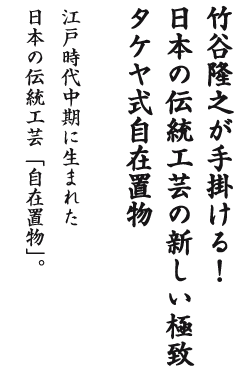竹谷隆之が手掛ける！日本の伝統工芸の新しい極致 タケヤ式自在置物 時代中期に生まれた日本の伝統工芸「自在置物」。