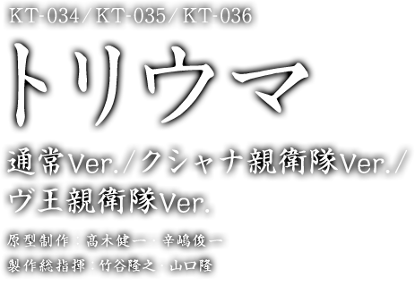 トリウマ 通常Ver./クシャナ親衛隊Ver./ ヴ王親衛隊Ver. 原型制作：髙木健一・辛嶋俊一 製作総指揮：竹谷隆之・山口隆 © 竹谷隆之・山口隆/KAIYODO © Studio Ghibli